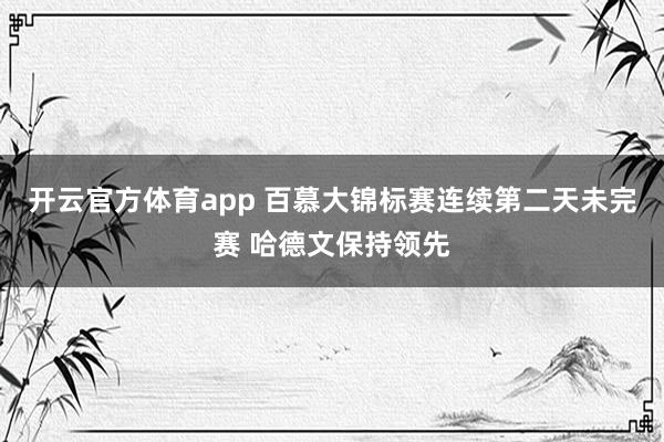 开云官方体育app 百慕大锦标赛连续第二天未完赛 哈德文保持领先