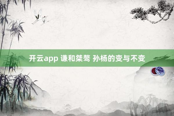 开云app 谦和桀骜 孙杨的变与不变