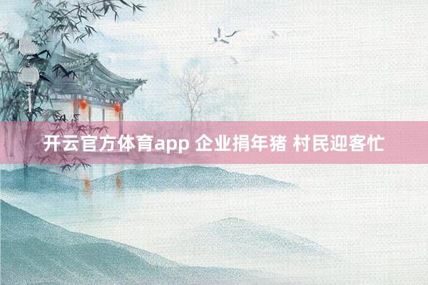 开云官方体育app 企业捐年猪 村民迎客忙