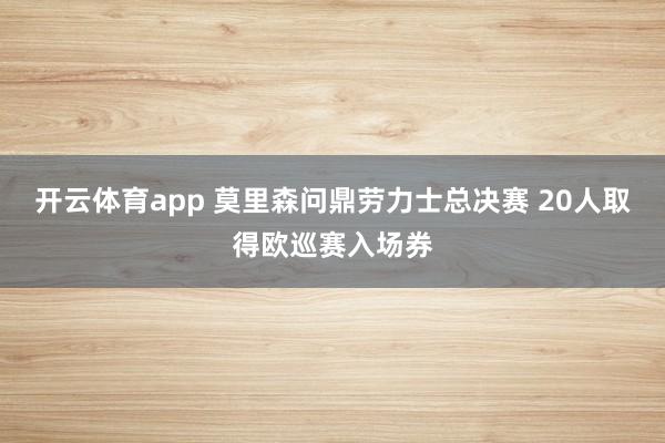 开云体育app 莫里森问鼎劳力士总决赛 20人取得欧巡赛入场券
