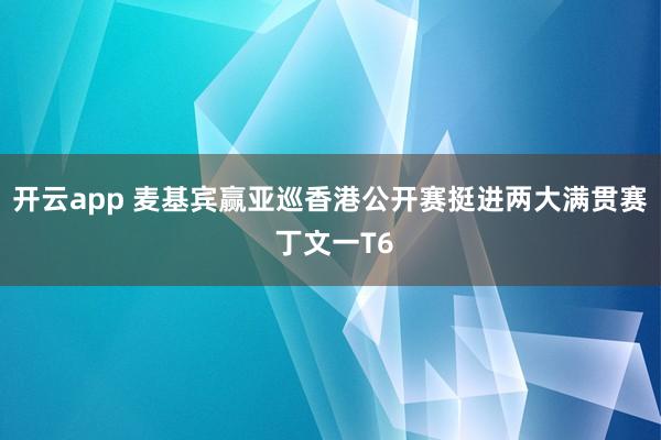 开云app 麦基宾赢亚巡香港公开赛挺进两大满贯赛 丁文一T6