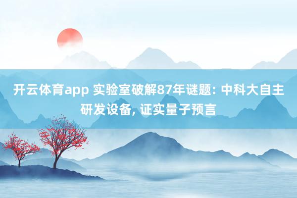 开云体育app 实验室破解87年谜题: 中科大自主研发设备, 证实量子预言