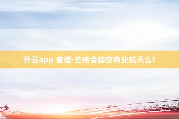 开云app 查理·芒格会踏空商业航天么?