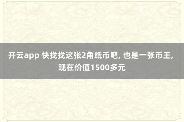 开云app 快找找这张2角纸币吧, 也是一张币王, 现在价值1500多元