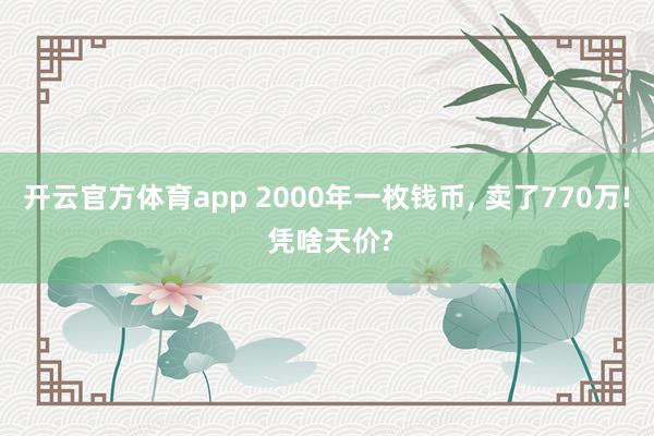 开云官方体育app 2000年一枚钱币, 卖了770万! 凭啥天价?