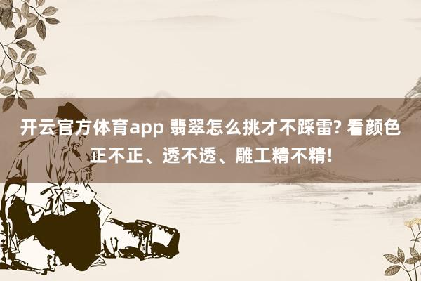 开云官方体育app 翡翠怎么挑才不踩雷? 看颜色正不正、透不透、雕工精不精!