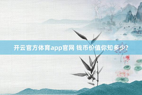 开云官方体育app官网 钱币价值你知多少?