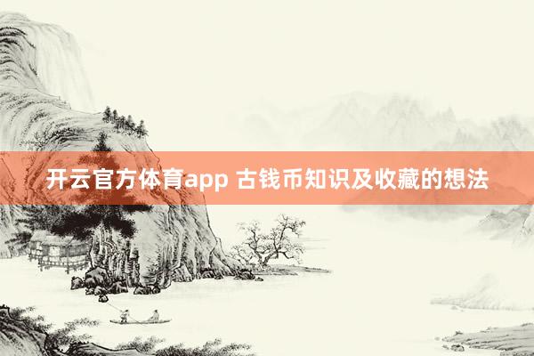 开云官方体育app 古钱币知识及收藏的想法