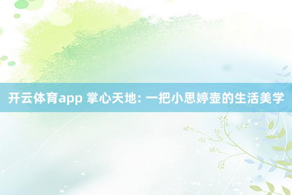 开云体育app 掌心天地: 一把小思婷壶的生活美学