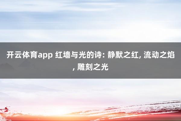 开云体育app 红墙与光的诗: 静默之红, 流动之焰, 雕刻之光