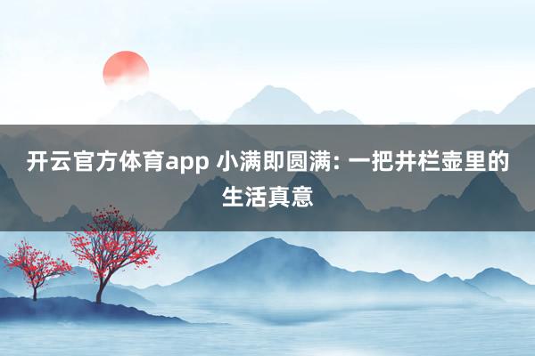 开云官方体育app 小满即圆满: 一把井栏壶里的生活真意
