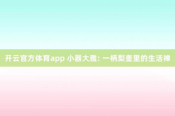 开云官方体育app 小器大雅: 一柄梨壶里的生活禅