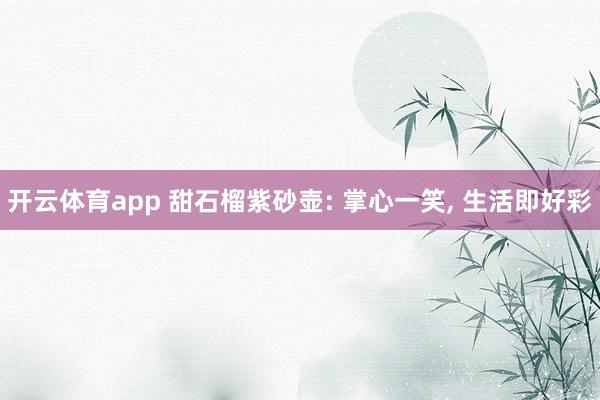 开云体育app 甜石榴紫砂壶: 掌心一笑, 生活即好彩