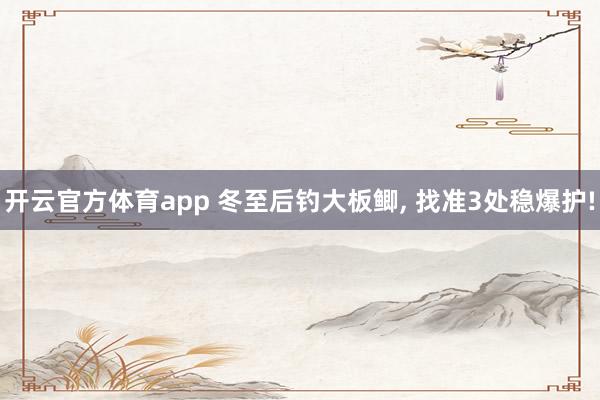 开云官方体育app 冬至后钓大板鲫, 找准3处稳爆护!