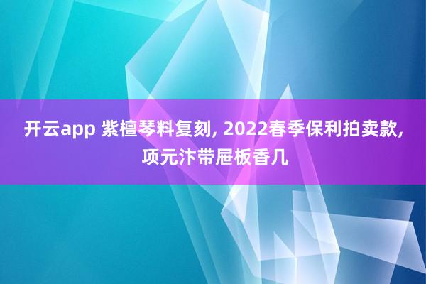 开云app 紫檀琴料复刻, 2022春季保利拍卖款, 项元汴带屉板香几