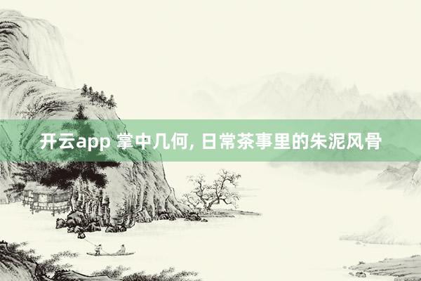 开云app 掌中几何, 日常茶事里的朱泥风骨