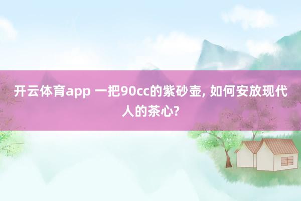 开云体育app 一把90cc的紫砂壶, 如何安放现代人的茶心?