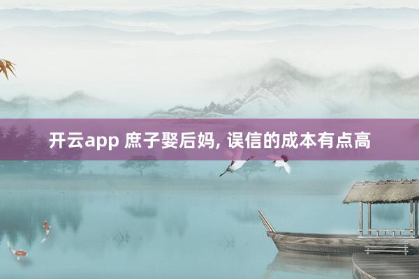 开云app 庶子娶后妈, 误信的成本有点高
