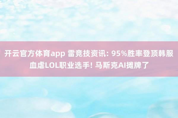 开云官方体育app 雷竞技资讯: 95%胜率登顶韩服血虐LOL职业选手! 马斯克AI摊牌了