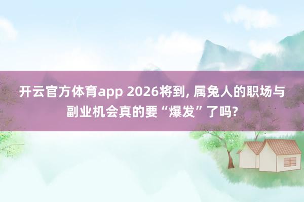 开云官方体育app 2026将到, 属兔人的职场与副业机会真的要“爆发”了吗?