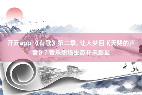 开云app 《有歌》第二季, 让人梦回《天赐的声音》? 音乐职场生态并未彰显