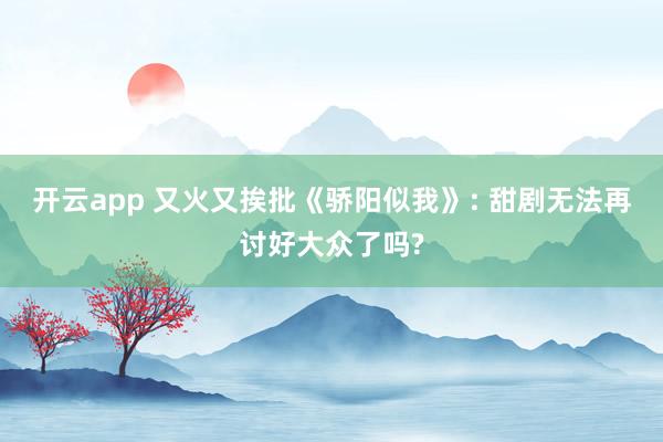 开云app 又火又挨批《骄阳似我》: 甜剧无法再讨好大众了吗?