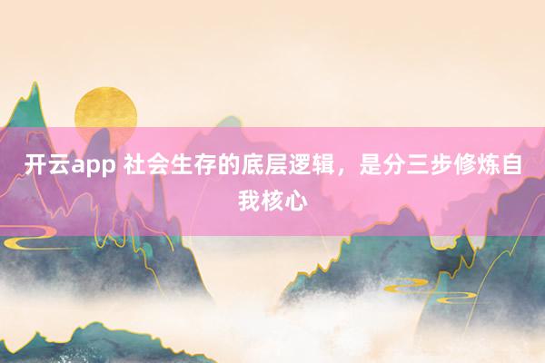 开云app 社会生存的底层逻辑，是分三步修炼自我核心