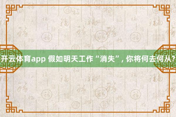 开云体育app 假如明天工作“消失”, 你将何去何从?