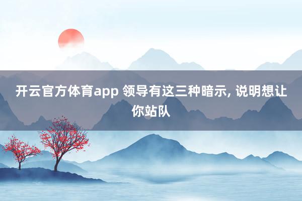 开云官方体育app 领导有这三种暗示, 说明想让你站队
