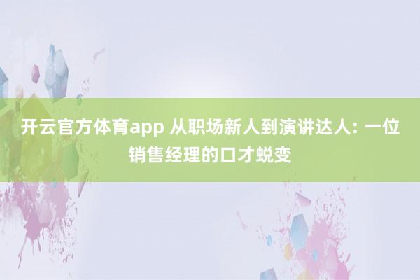 开云官方体育app 从职场新人到演讲达人: 一位销售经理的口才蜕变