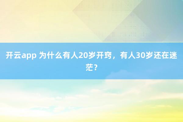 开云app 为什么有人20岁开窍，有人30岁还在迷茫？
