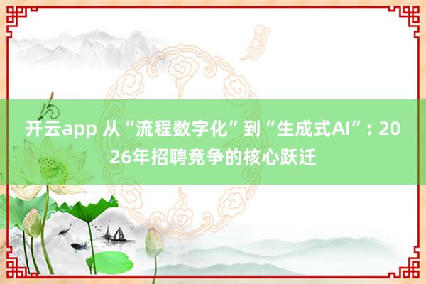开云app 从“流程数字化”到“生成式AI”: 2026年招聘竞争的核心跃迁