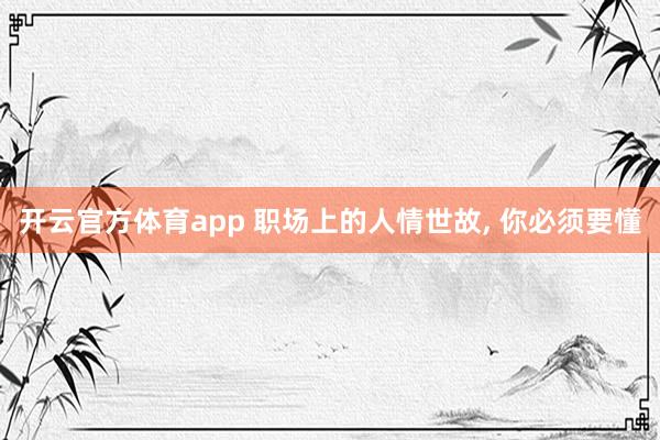 开云官方体育app 职场上的人情世故, 你必须要懂