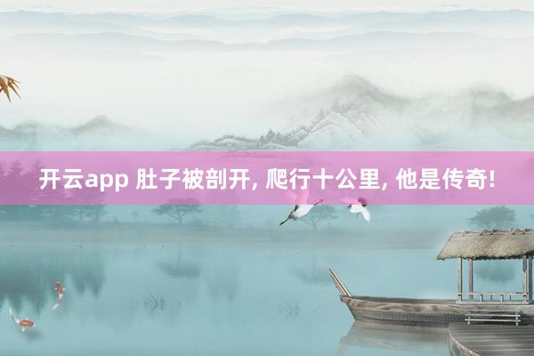 开云app 肚子被剖开, 爬行十公里, 他是传奇!