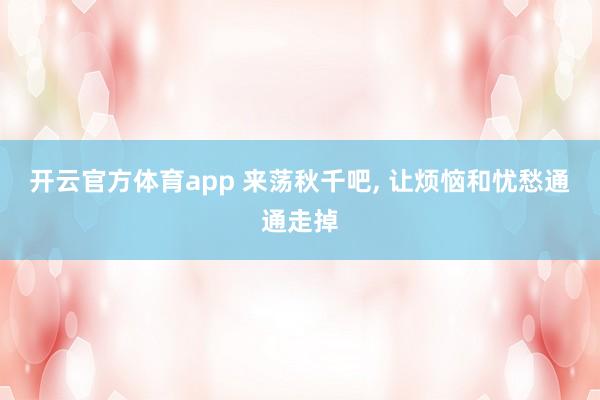 开云官方体育app 来荡秋千吧, 让烦恼和忧愁通通走掉