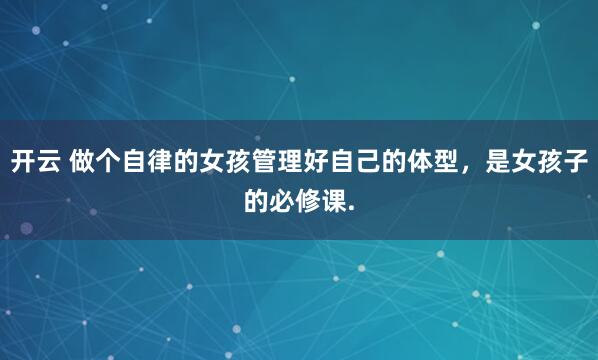 开云 做个自律的女孩管理好自己的体型，<a href=