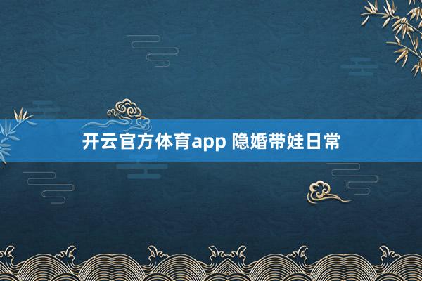 开云官方体育app 隐婚带娃日常