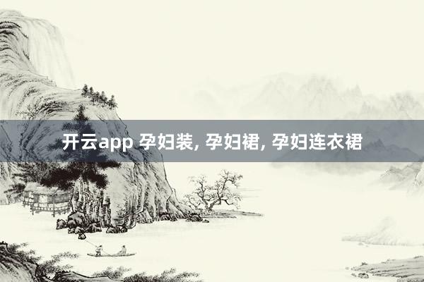 开云app 孕妇装, 孕妇裙, 孕妇连衣裙