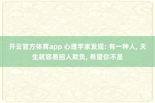 开云官方体育app 心理学家发现: 有一种人, 天生就容易招人欺负, 希望你不是