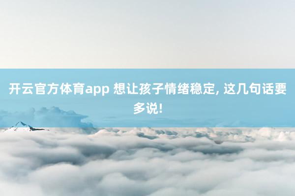 开云官方体育app 想让孩子情绪稳定, 这几句话要多说!
