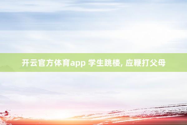 开云官方体育app 学生跳楼, 应鞭打父母