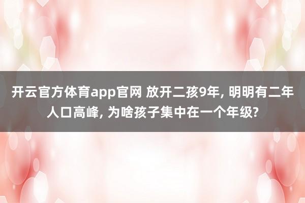 开云官方体育app官网 放开二孩9年, 明明有二年人口高峰, 为啥孩子集中在一个年级?