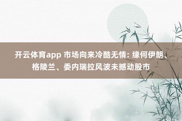 开云体育app 市场向来冷酷无情: 缘何伊朗、格陵兰、委内瑞拉风波未撼动股市