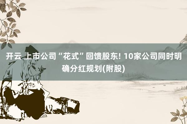 开云 上市公司“花式”回馈股东! 10家公司同时明确分红规划(附股)