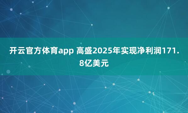 开云官方体育app 高盛2025年实现净利润171.8亿美元