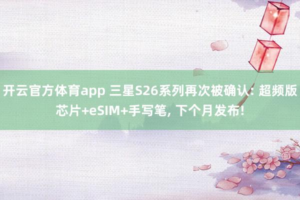 开云官方体育app 三星S26系列再次被确认: 超频版芯片+eSIM+手写笔, 下个月发布!
