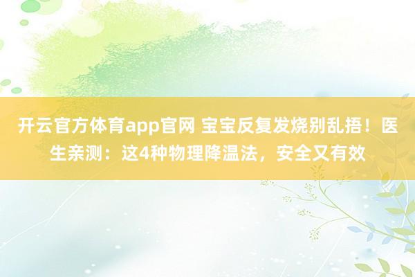 开云官方体育app官网 宝宝反复发烧别乱捂！医生亲测：这4种物理降温法，安全又有效