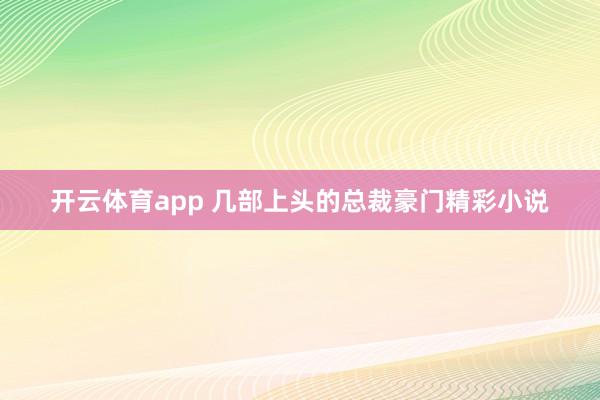 开云体育app 几部上头的总裁豪门精彩小说