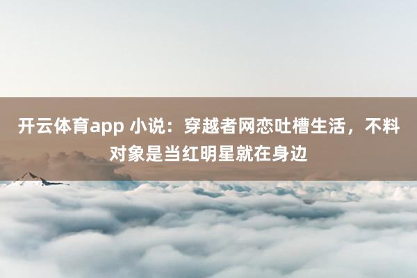 开云体育app 小说：穿越者网恋吐槽生活，不料对象是当红明星就在身边