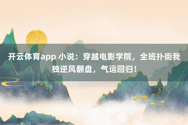 开云体育app 小说：穿越电影学院，全班扑街我独逆风翻盘，气运回归！